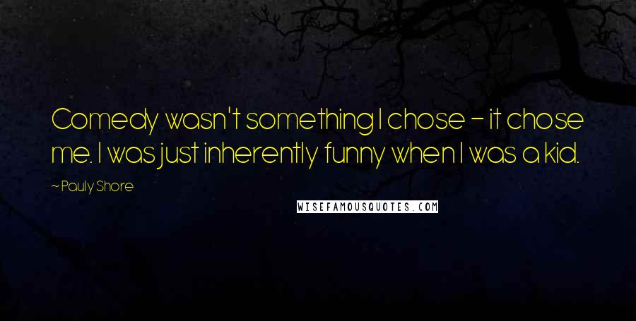 Pauly Shore Quotes: Comedy wasn't something I chose - it chose me. I was just inherently funny when I was a kid.