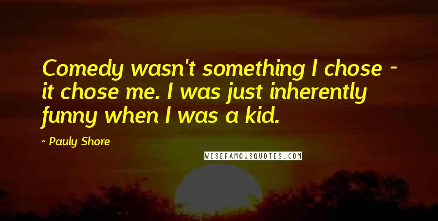 Pauly Shore Quotes: Comedy wasn't something I chose - it chose me. I was just inherently funny when I was a kid.