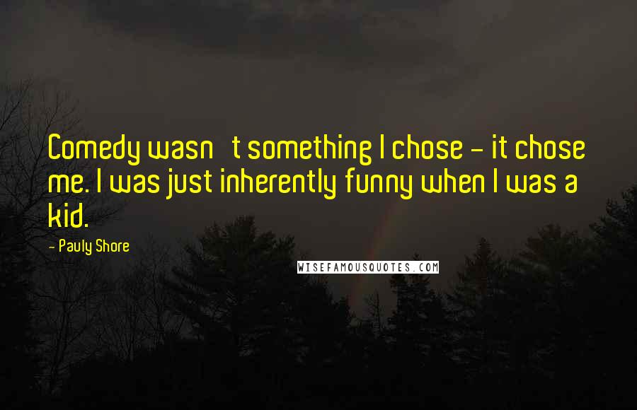 Pauly Shore Quotes: Comedy wasn't something I chose - it chose me. I was just inherently funny when I was a kid.