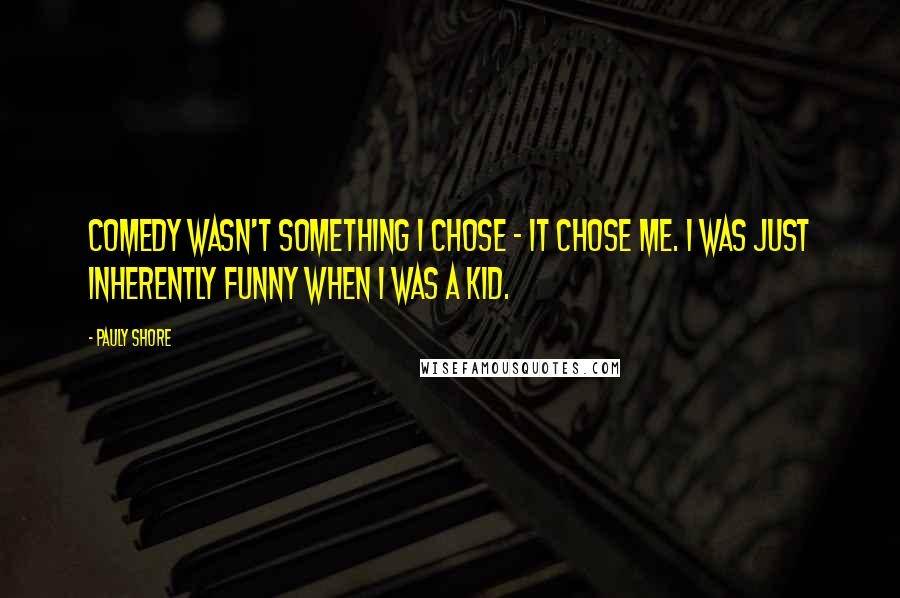 Pauly Shore Quotes: Comedy wasn't something I chose - it chose me. I was just inherently funny when I was a kid.