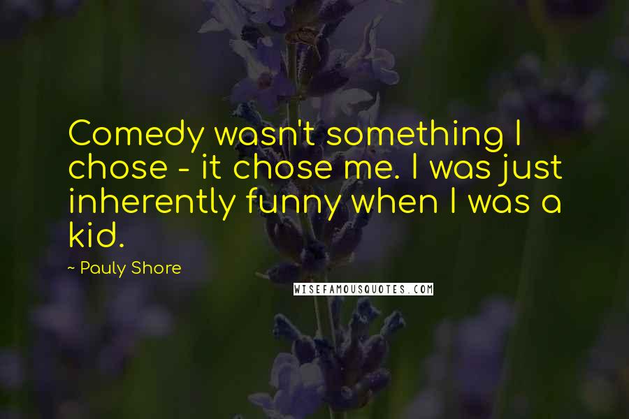 Pauly Shore Quotes: Comedy wasn't something I chose - it chose me. I was just inherently funny when I was a kid.