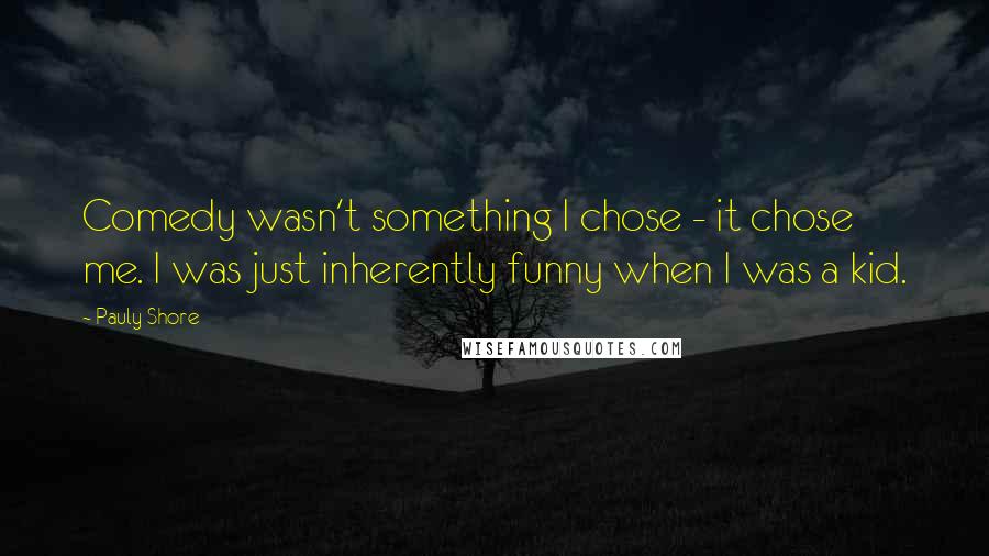 Pauly Shore Quotes: Comedy wasn't something I chose - it chose me. I was just inherently funny when I was a kid.