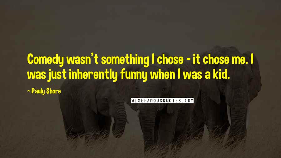 Pauly Shore Quotes: Comedy wasn't something I chose - it chose me. I was just inherently funny when I was a kid.