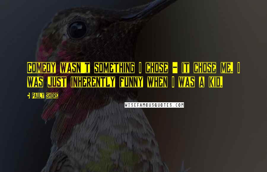 Pauly Shore Quotes: Comedy wasn't something I chose - it chose me. I was just inherently funny when I was a kid.