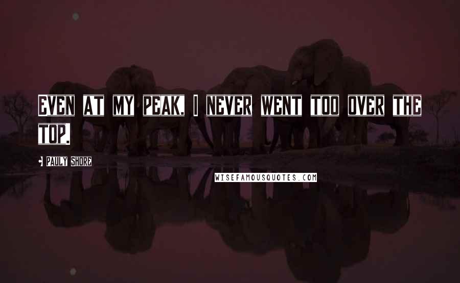 Pauly Shore Quotes: Even at my peak, I never went too over the top.