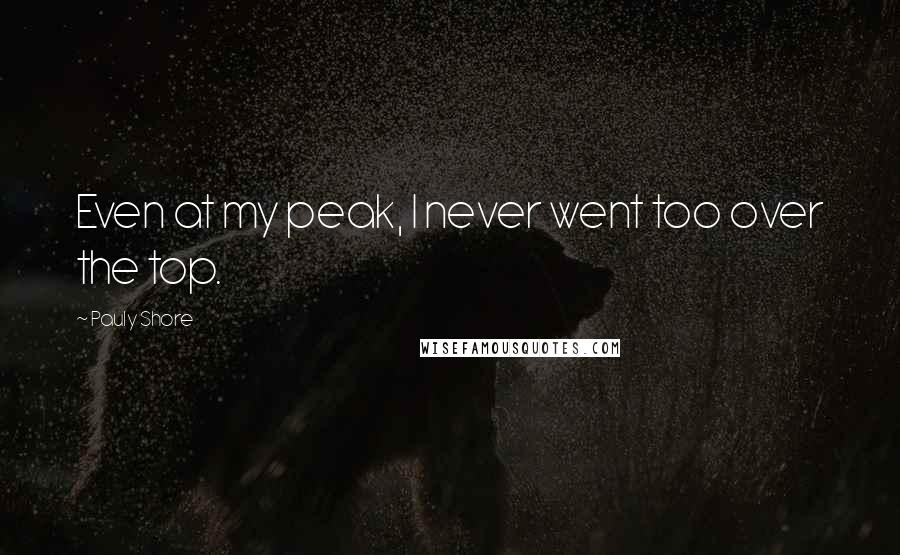 Pauly Shore Quotes: Even at my peak, I never went too over the top.