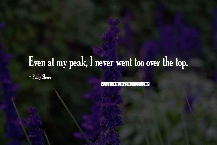 Pauly Shore Quotes: Even at my peak, I never went too over the top.