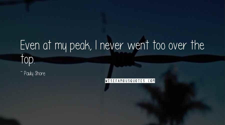 Pauly Shore Quotes: Even at my peak, I never went too over the top.