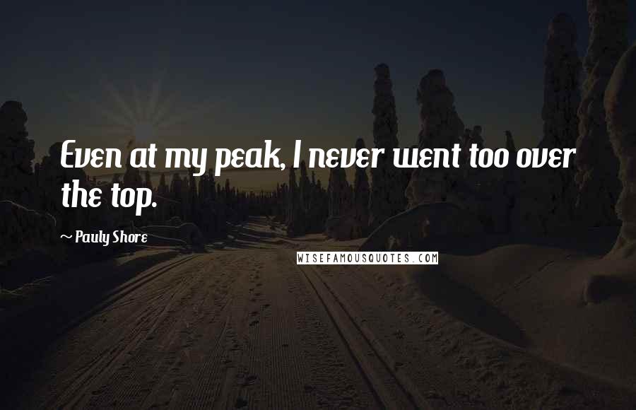 Pauly Shore Quotes: Even at my peak, I never went too over the top.
