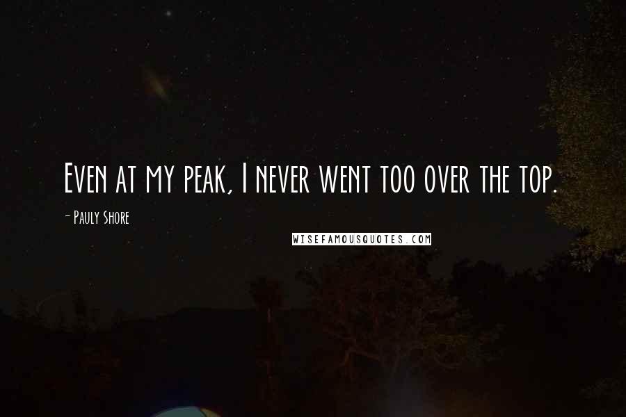 Pauly Shore Quotes: Even at my peak, I never went too over the top.