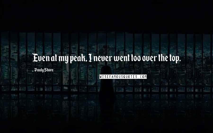 Pauly Shore Quotes: Even at my peak, I never went too over the top.