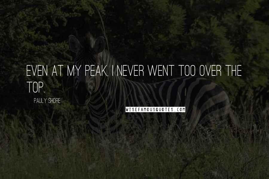 Pauly Shore Quotes: Even at my peak, I never went too over the top.