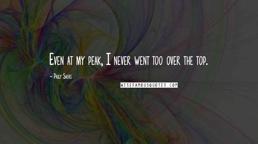 Pauly Shore Quotes: Even at my peak, I never went too over the top.