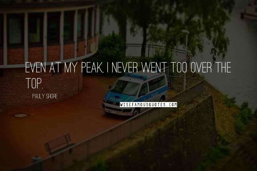 Pauly Shore Quotes: Even at my peak, I never went too over the top.