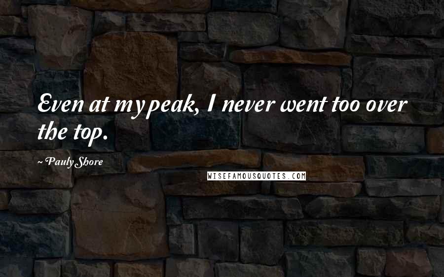 Pauly Shore Quotes: Even at my peak, I never went too over the top.
