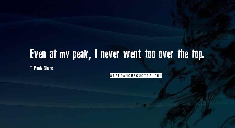 Pauly Shore Quotes: Even at my peak, I never went too over the top.