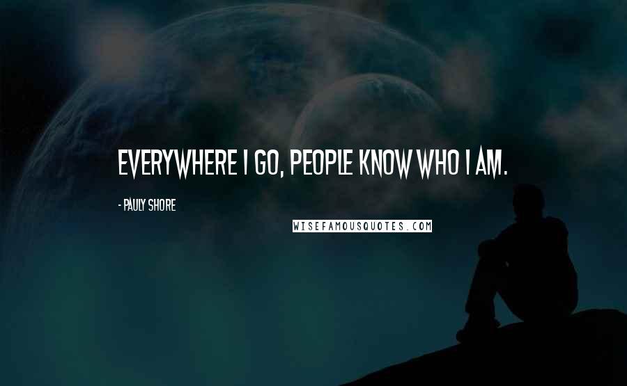 Pauly Shore Quotes: Everywhere I go, people know who I am.