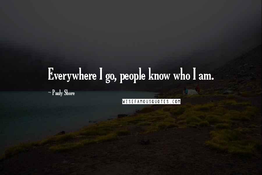 Pauly Shore Quotes: Everywhere I go, people know who I am.
