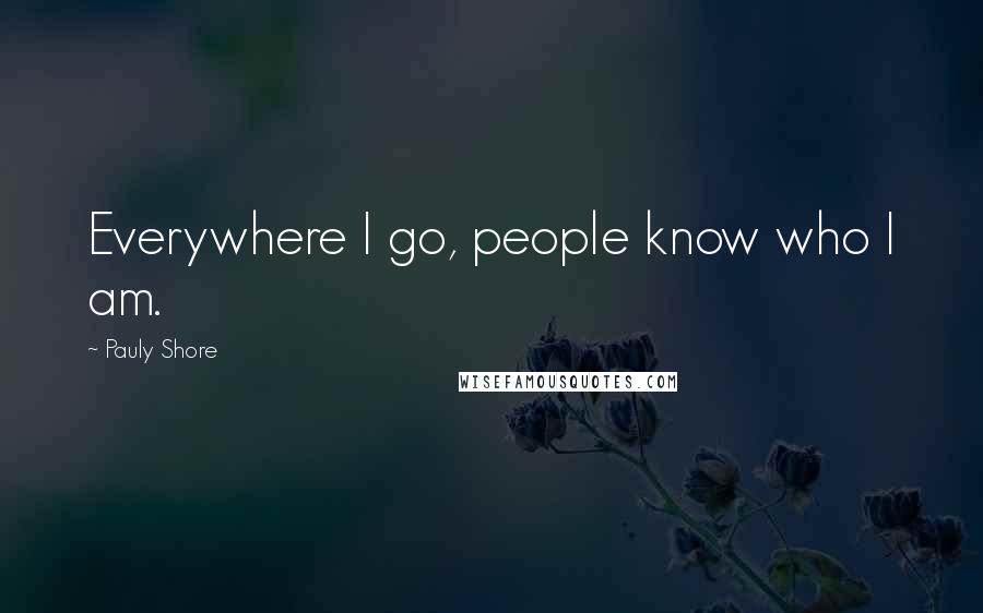 Pauly Shore Quotes: Everywhere I go, people know who I am.