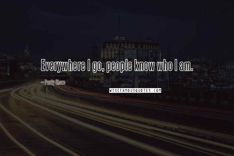 Pauly Shore Quotes: Everywhere I go, people know who I am.
