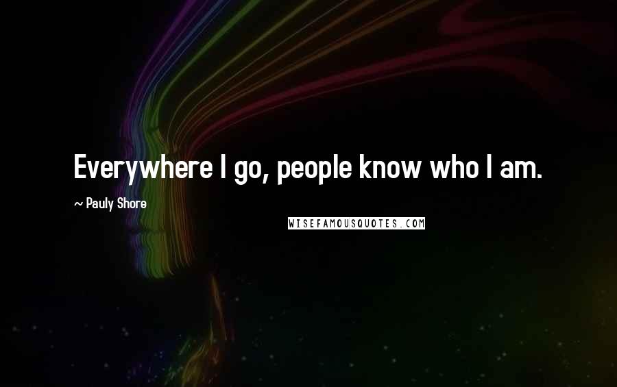 Pauly Shore Quotes: Everywhere I go, people know who I am.
