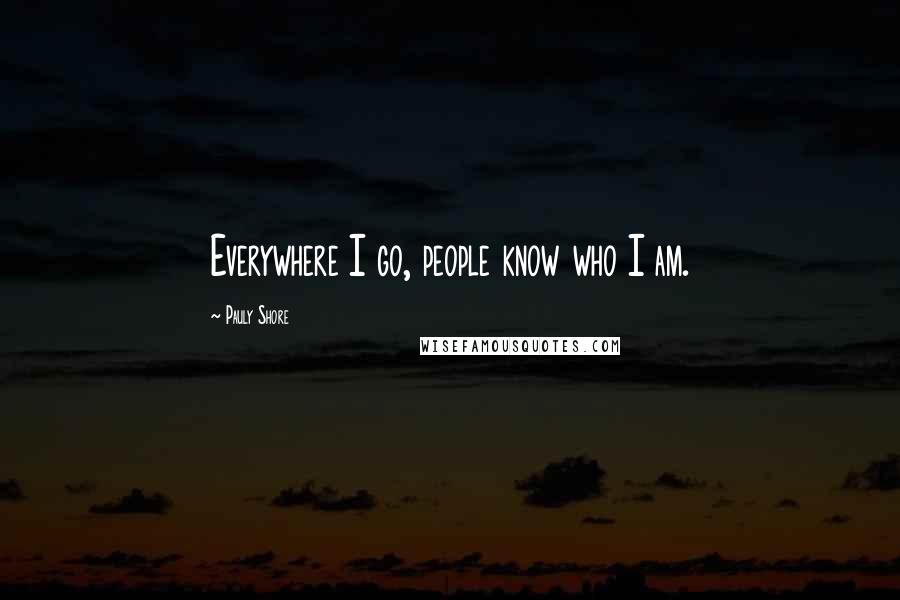 Pauly Shore Quotes: Everywhere I go, people know who I am.