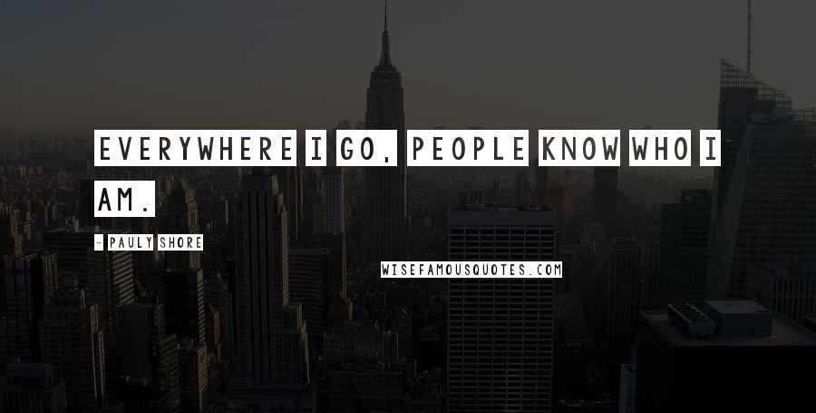 Pauly Shore Quotes: Everywhere I go, people know who I am.