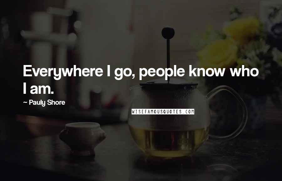Pauly Shore Quotes: Everywhere I go, people know who I am.