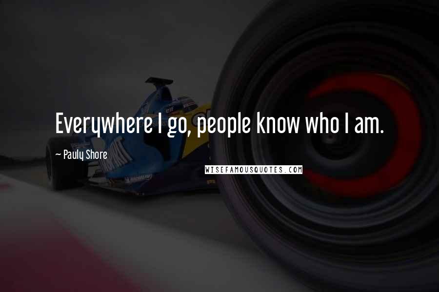 Pauly Shore Quotes: Everywhere I go, people know who I am.