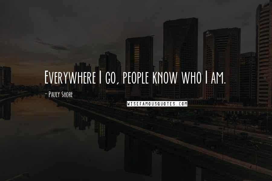 Pauly Shore Quotes: Everywhere I go, people know who I am.