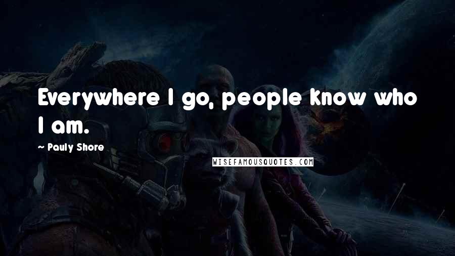 Pauly Shore Quotes: Everywhere I go, people know who I am.