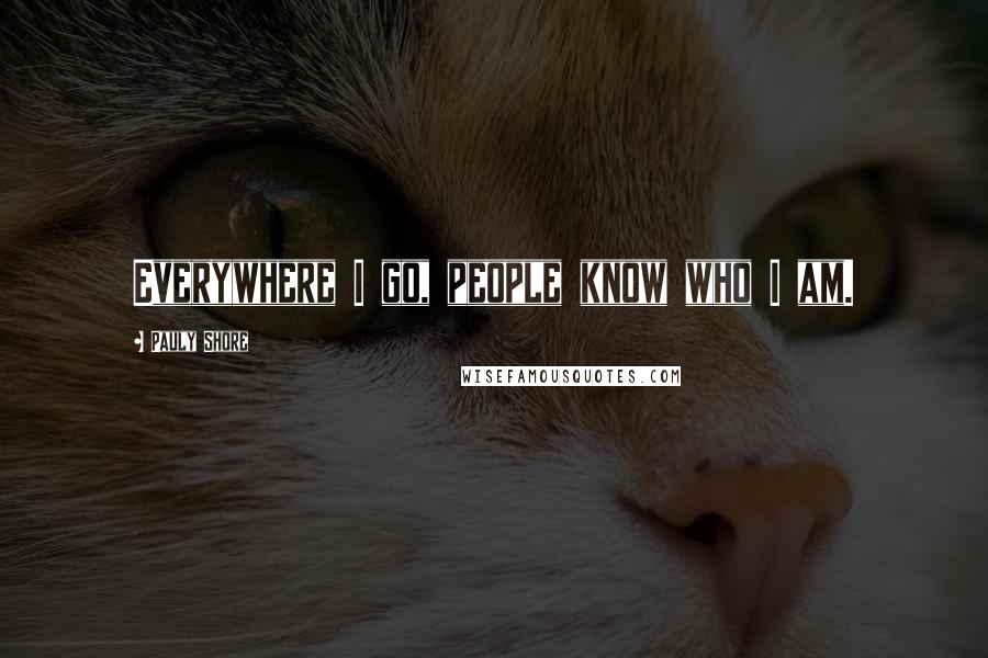 Pauly Shore Quotes: Everywhere I go, people know who I am.