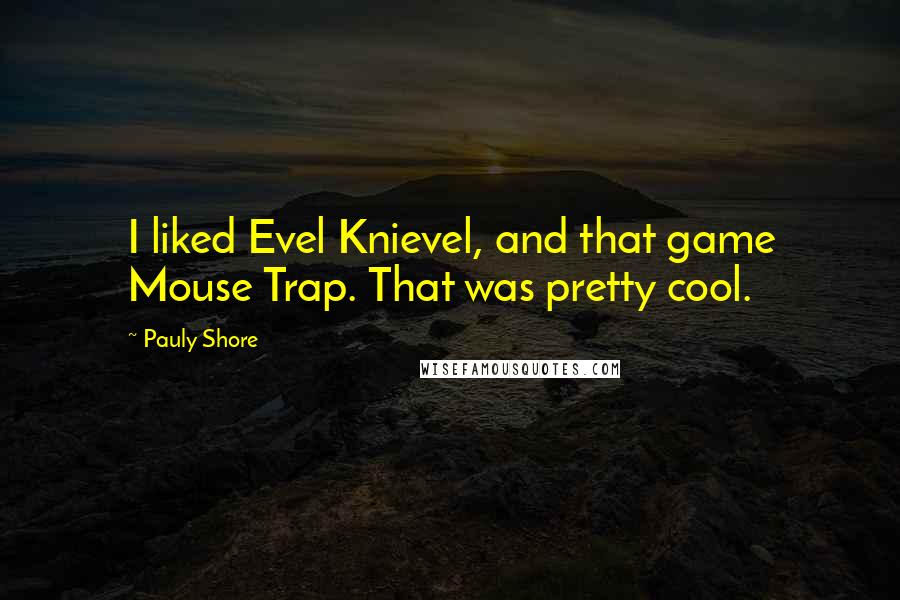 Pauly Shore Quotes: I liked Evel Knievel, and that game Mouse Trap. That was pretty cool.