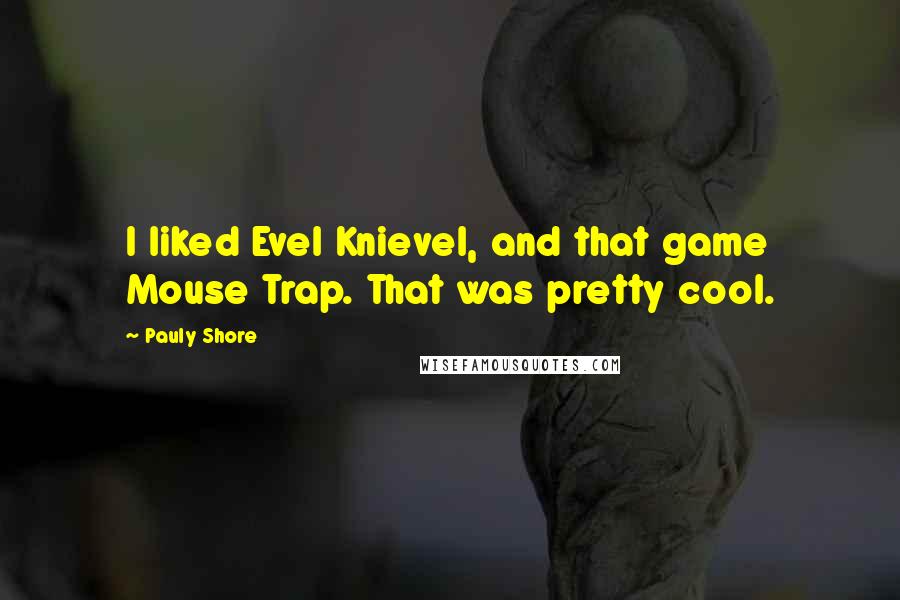 Pauly Shore Quotes: I liked Evel Knievel, and that game Mouse Trap. That was pretty cool.