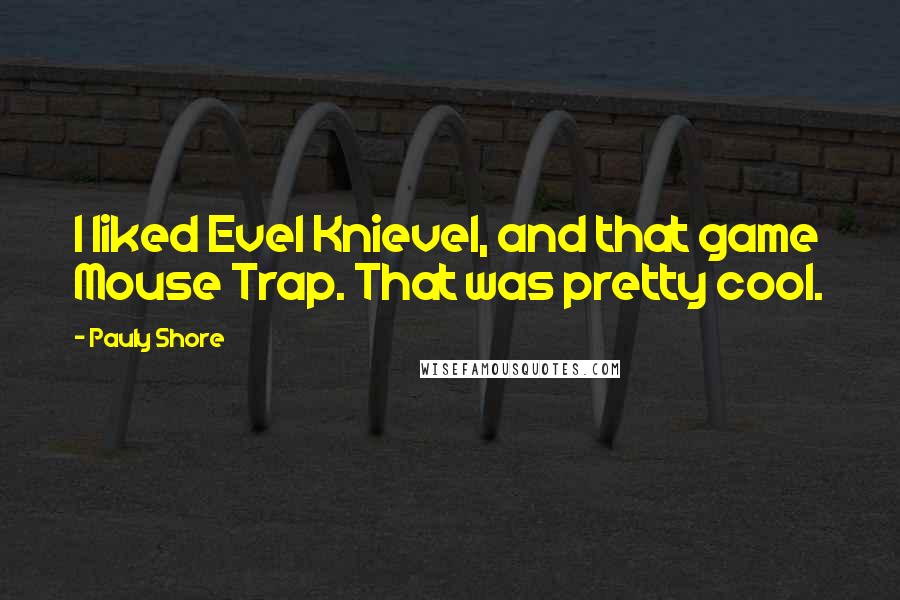 Pauly Shore Quotes: I liked Evel Knievel, and that game Mouse Trap. That was pretty cool.