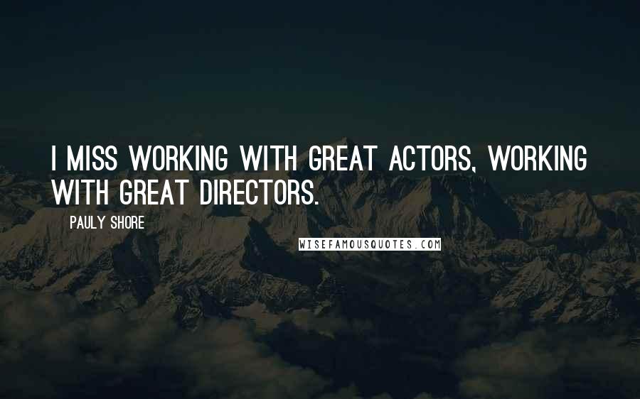 Pauly Shore Quotes: I miss working with great actors, working with great directors.