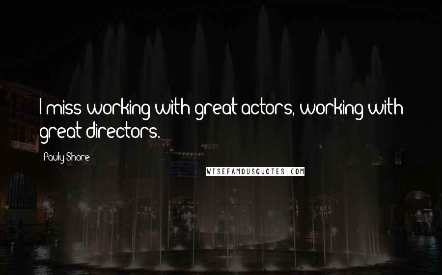 Pauly Shore Quotes: I miss working with great actors, working with great directors.