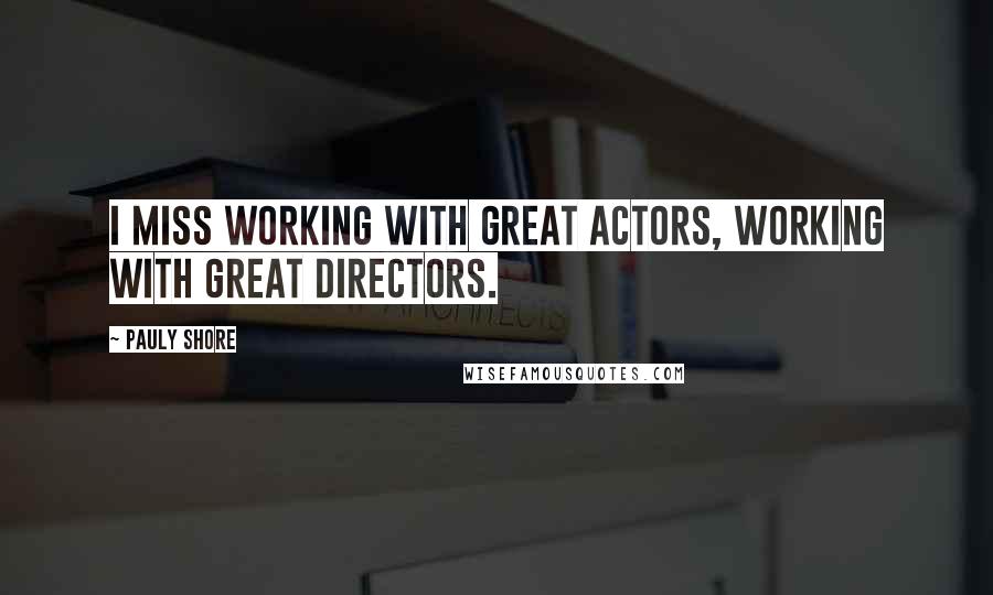 Pauly Shore Quotes: I miss working with great actors, working with great directors.