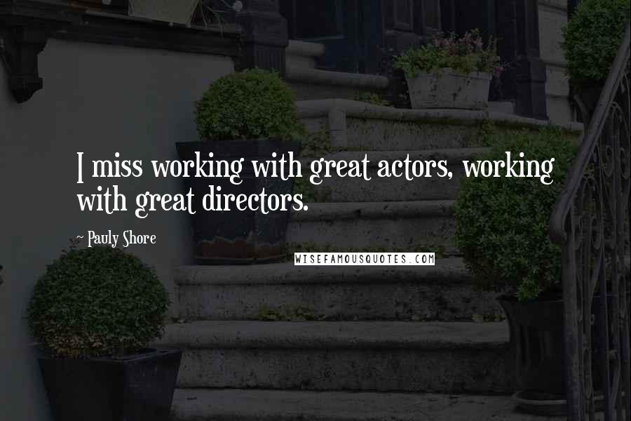 Pauly Shore Quotes: I miss working with great actors, working with great directors.