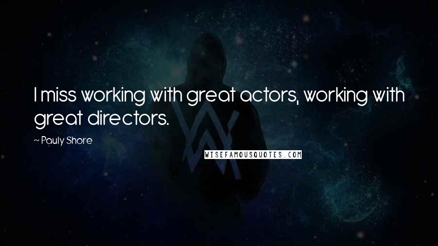 Pauly Shore Quotes: I miss working with great actors, working with great directors.