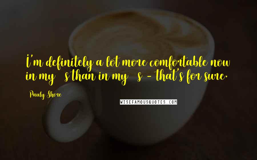 Pauly Shore Quotes: I'm definitely a lot more comfortable now in my 40s than in my 30s - that's for sure.