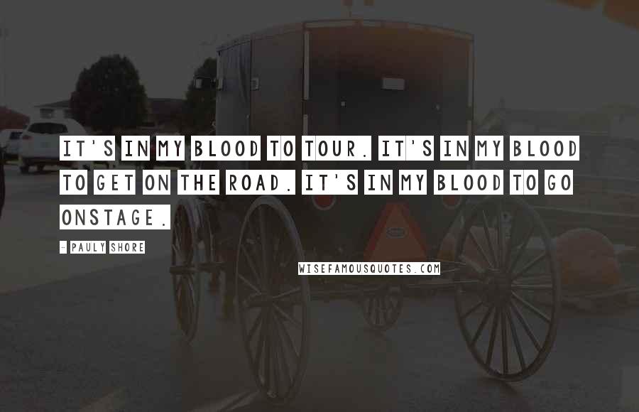 Pauly Shore Quotes: It's in my blood to tour. It's in my blood to get on the road. It's in my blood to go onstage.