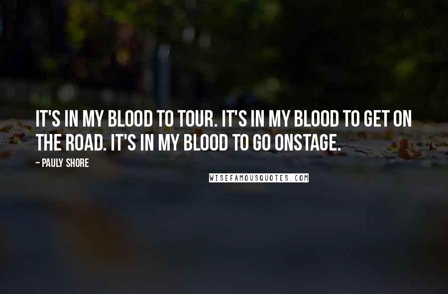 Pauly Shore Quotes: It's in my blood to tour. It's in my blood to get on the road. It's in my blood to go onstage.