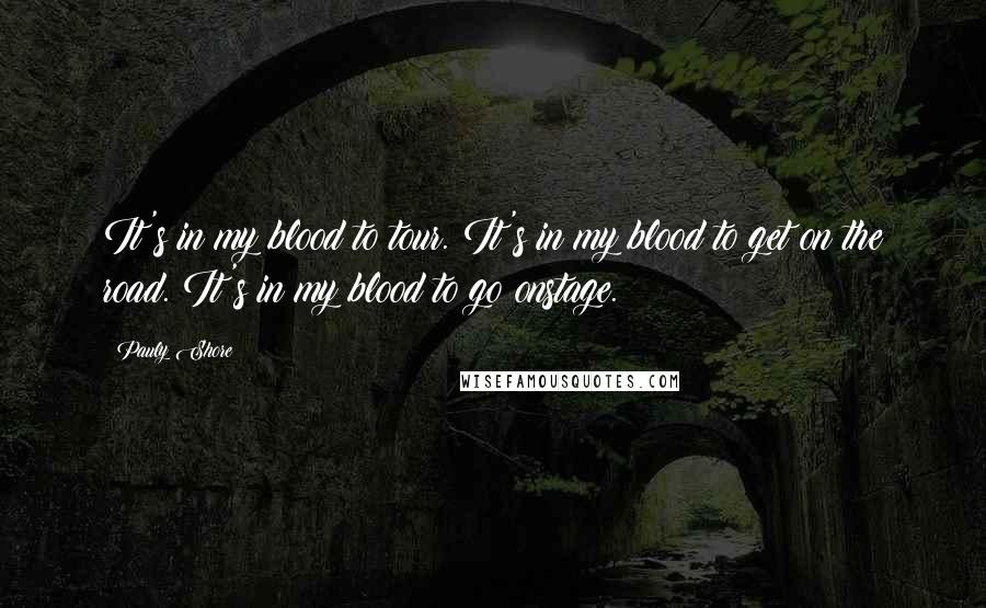 Pauly Shore Quotes: It's in my blood to tour. It's in my blood to get on the road. It's in my blood to go onstage.