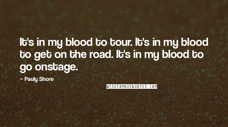 Pauly Shore Quotes: It's in my blood to tour. It's in my blood to get on the road. It's in my blood to go onstage.