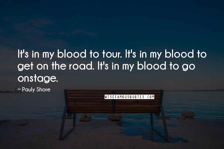 Pauly Shore Quotes: It's in my blood to tour. It's in my blood to get on the road. It's in my blood to go onstage.