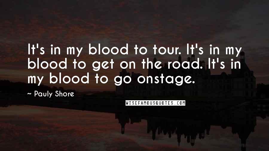 Pauly Shore Quotes: It's in my blood to tour. It's in my blood to get on the road. It's in my blood to go onstage.