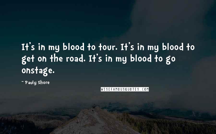 Pauly Shore Quotes: It's in my blood to tour. It's in my blood to get on the road. It's in my blood to go onstage.