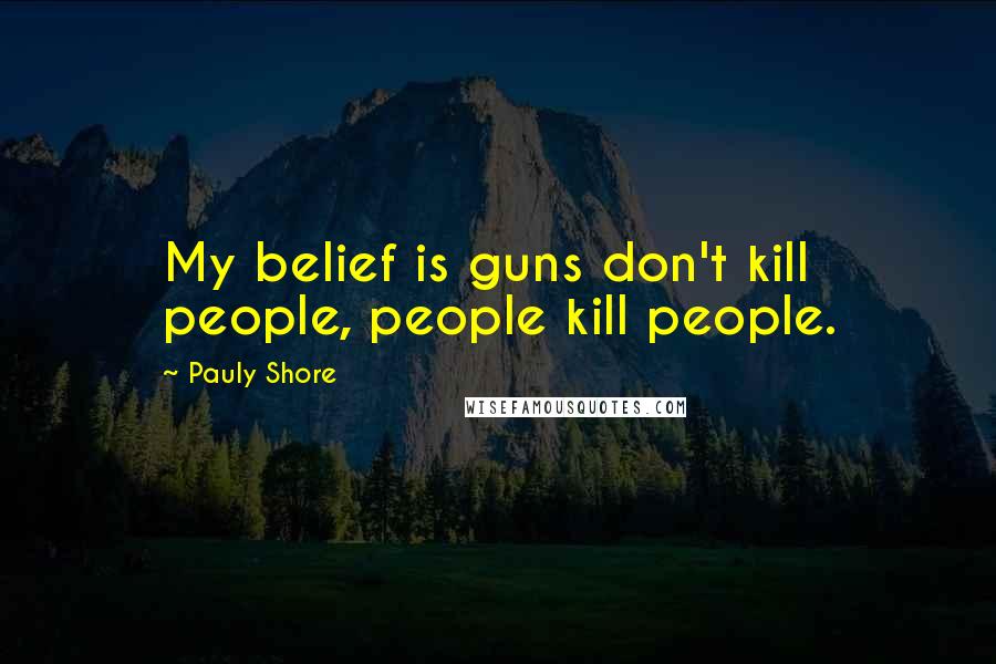 Pauly Shore Quotes: My belief is guns don't kill people, people kill people.