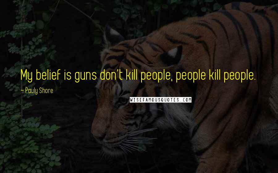 Pauly Shore Quotes: My belief is guns don't kill people, people kill people.